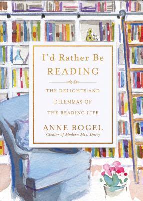 Book Review: I’d Rather Be Reading: The Delights and Dilemmas of the Reading Life by Anne Bogel