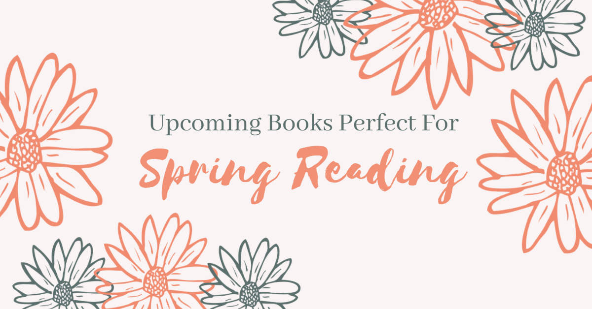 Upcoming Releases Perfect For Spring Reading